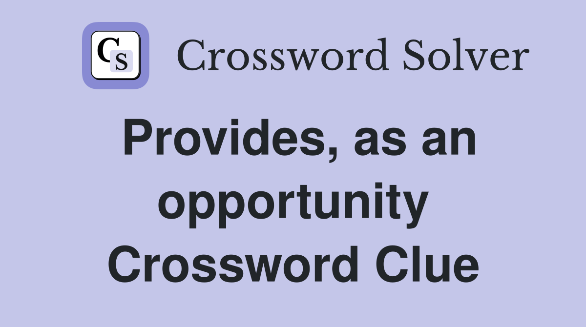 Provides, as an opportunity Crossword Clue