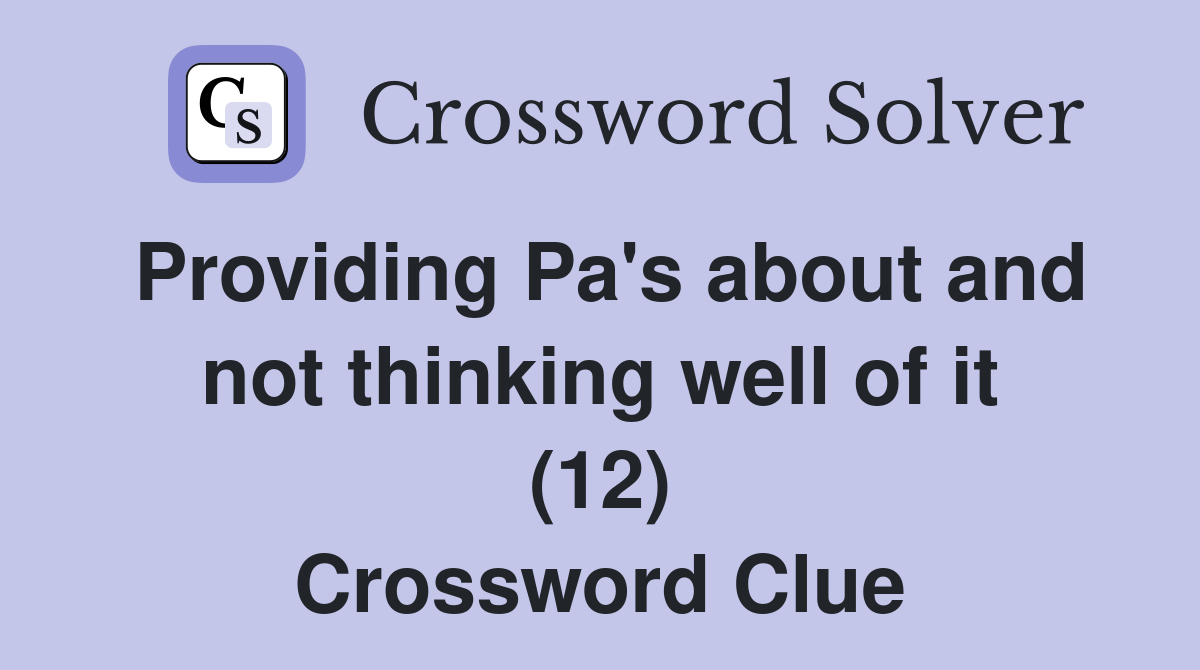 Providing Pa's about and not thinking well of it (12) Crossword Clue