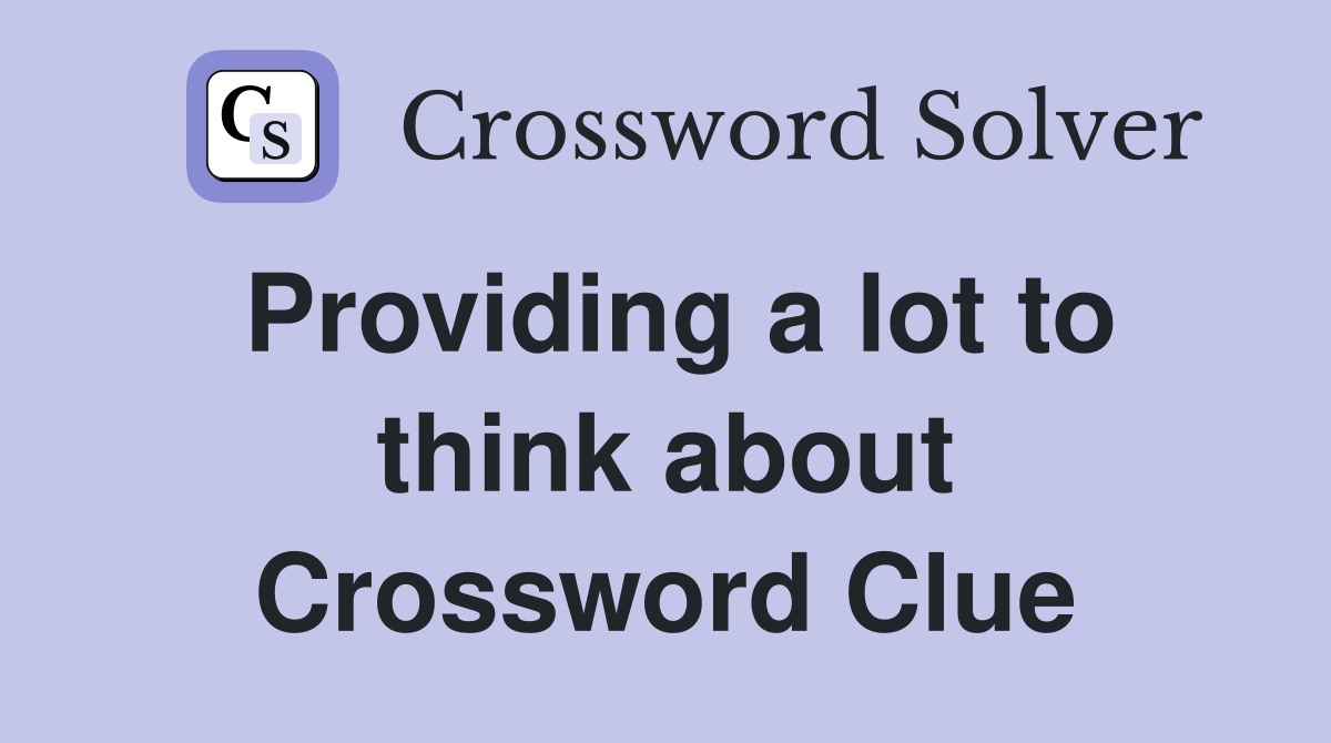 Providing a lot to think about Crossword Clue