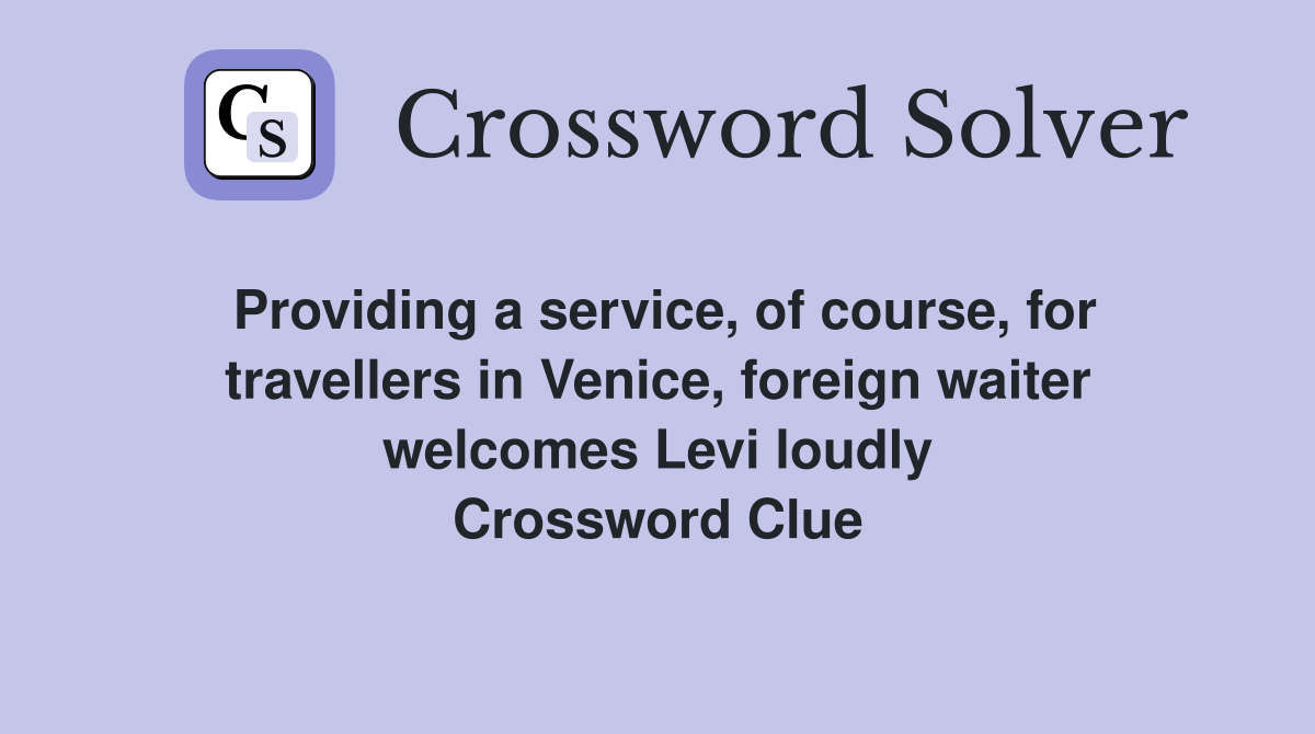 Providing a service, of course, for travellers in Venice, foreign waiter welcomes Levi loudly Crossword Clue