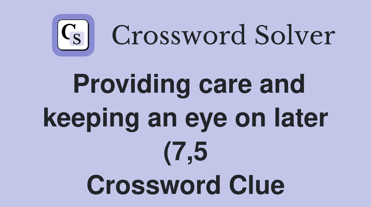 Providing care and keeping an eye on later (7 5) Crossword Clue Providing care and keeping an eye on later (7 5) Crossword Clue