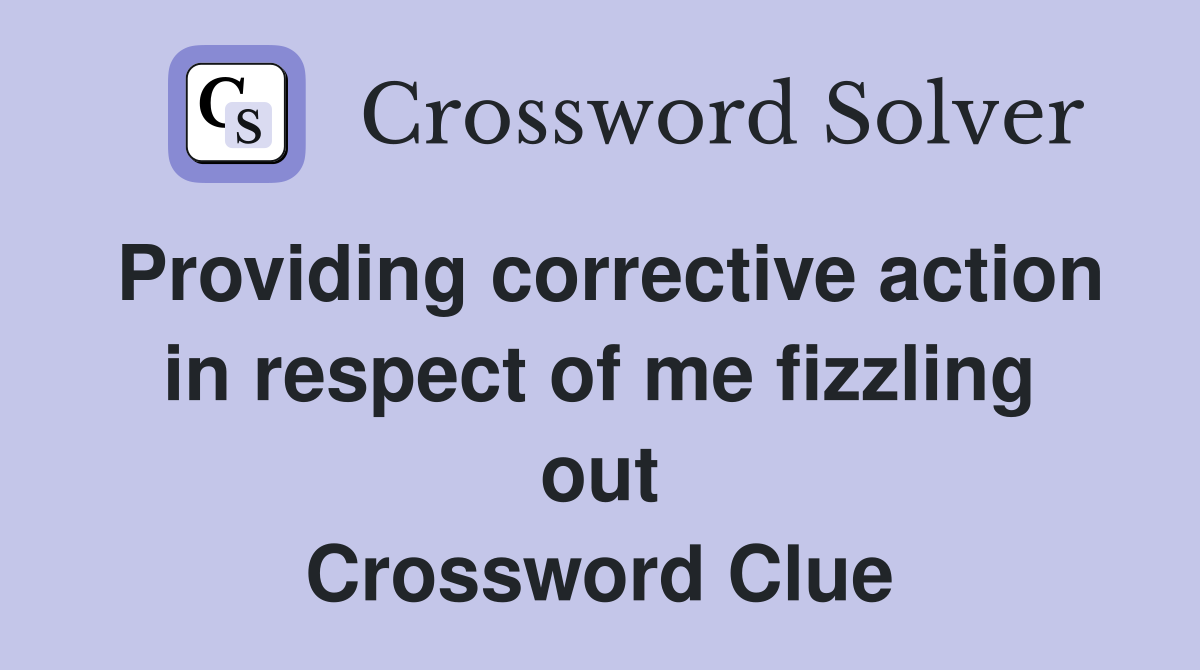 Providing corrective action in respect of me fizzling out Crossword Clue