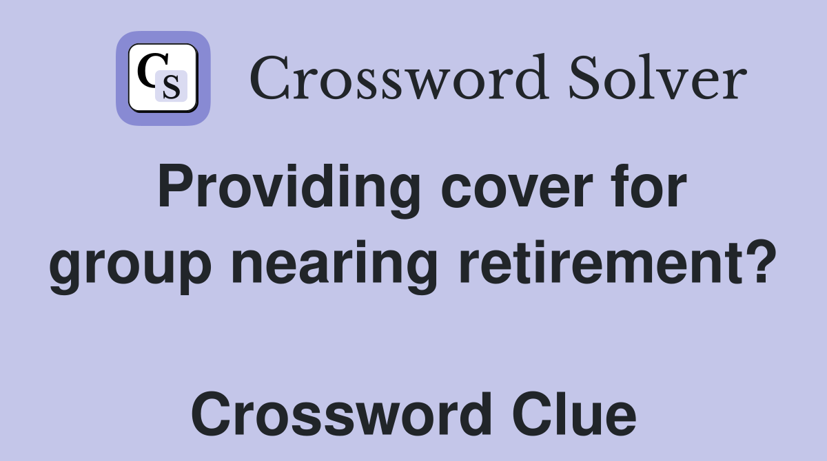 Providing cover for group nearing retirement?  Crossword Clue