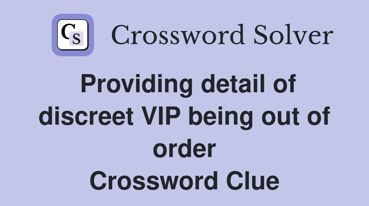 Providing detail of discreet VIP being out of order Crossword Clue