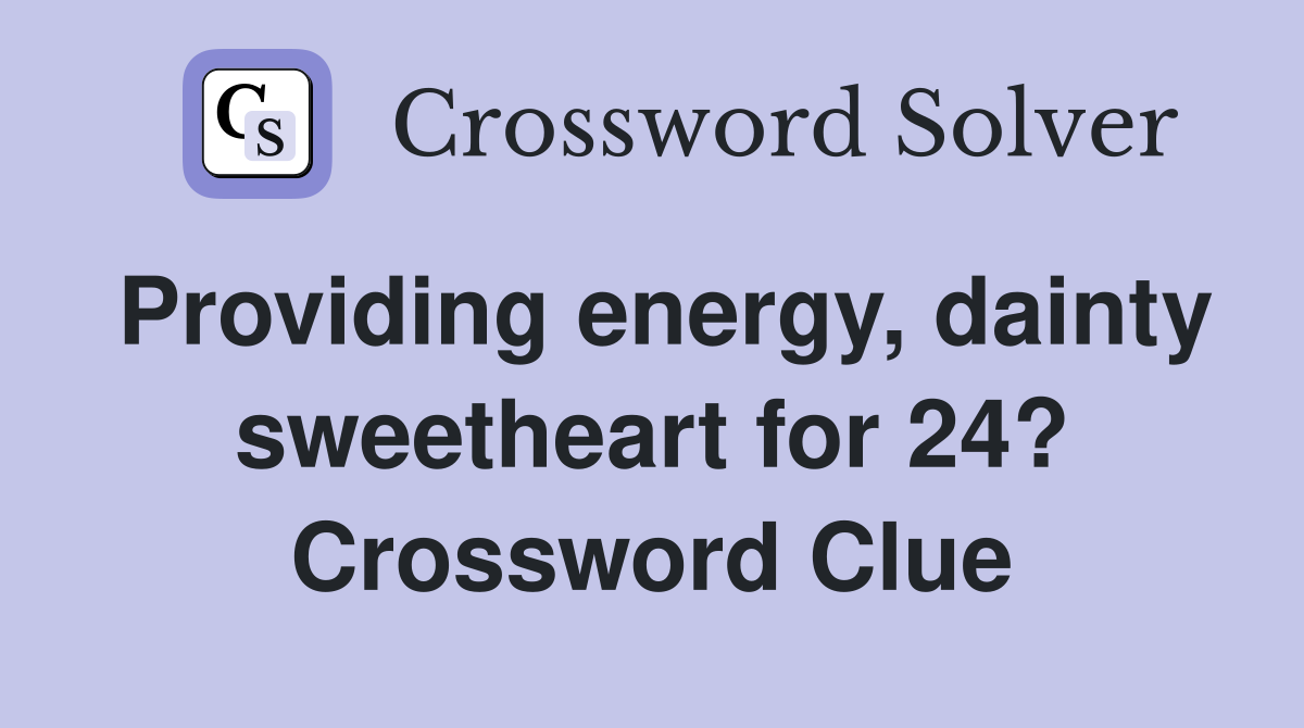Providing energy, dainty sweetheart for 24? Crossword Clue