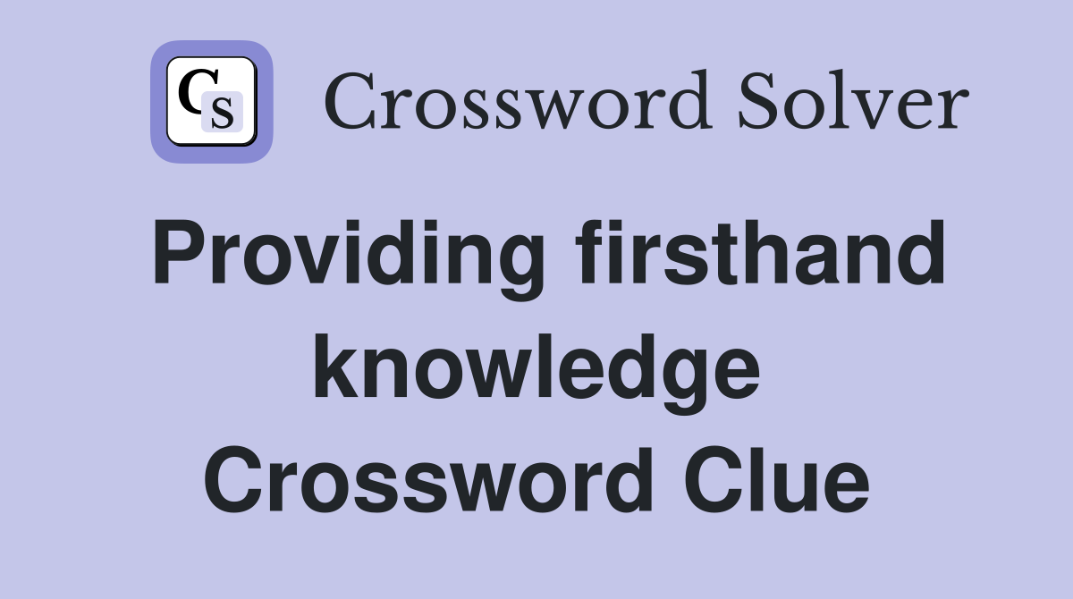 Providing firsthand knowledge Crossword Clue