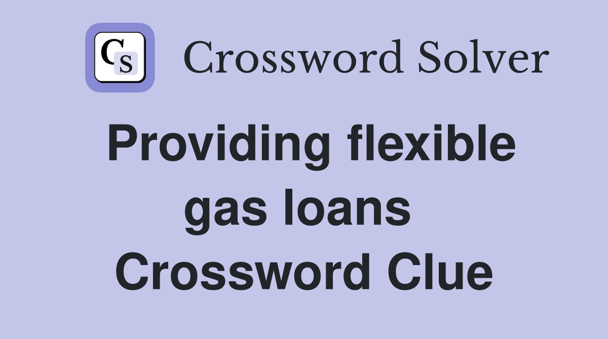 Providing flexible gas loans  Crossword Clue