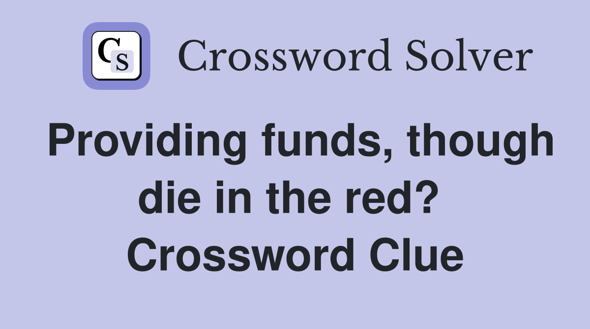 Providing funds, though die in the red?  Crossword Clue