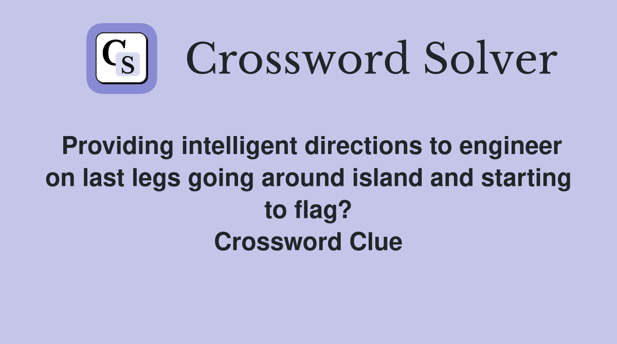 Providing intelligent directions to engineer on last legs going around island and starting to flag? Crossword Clue