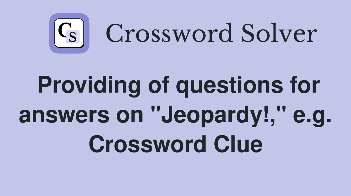 Providing of questions for answers on "Jeopardy!," e.g. Crossword Clue