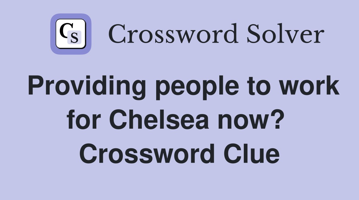 Providing people to work for Chelsea now?  Crossword Clue