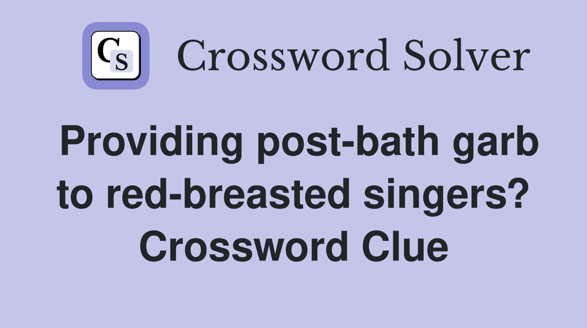 Providing post-bath garb to red-breasted singers? Crossword Clue