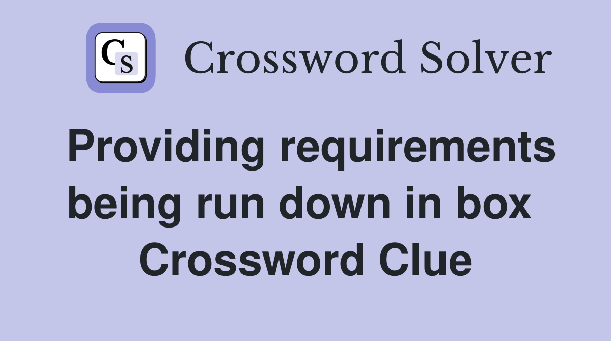 Providing requirements being run down in box  Crossword Clue