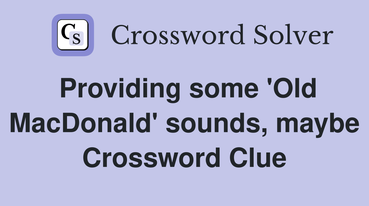 Providing some 'Old MacDonald' sounds, maybe Crossword Clue