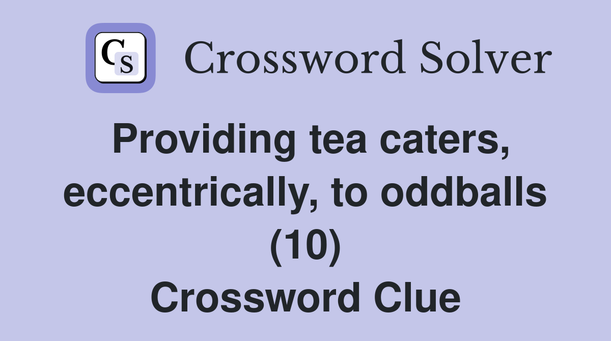 Providing tea caters, eccentrically, to oddballs (10) Crossword Clue