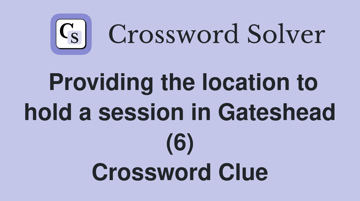 Providing the location to hold a session in Gateshead (6) Crossword Clue
