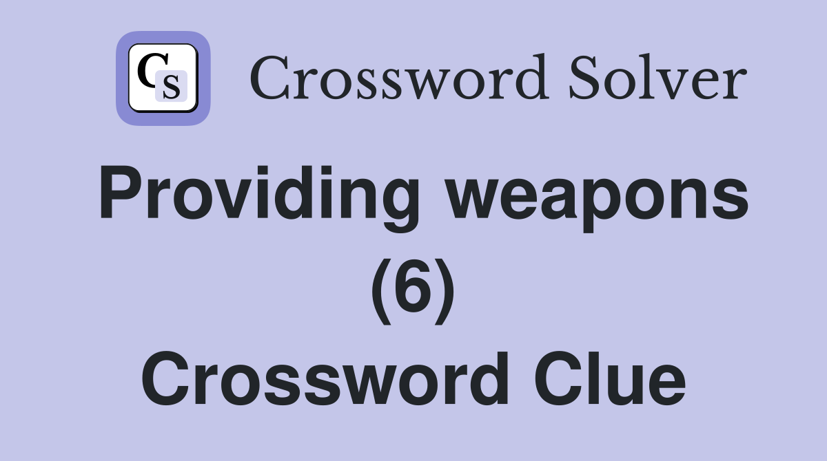 Providing weapons (6) Crossword Clue