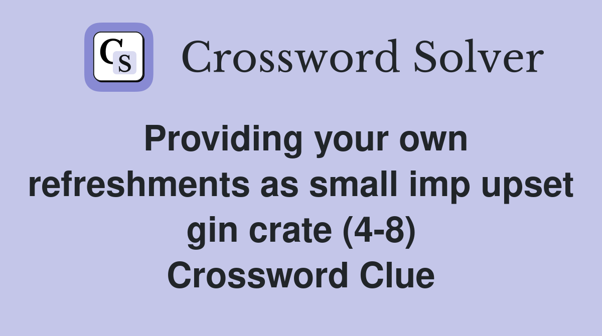 Providing your own refreshments as small imp upset gin crate (4-8) Crossword Clue