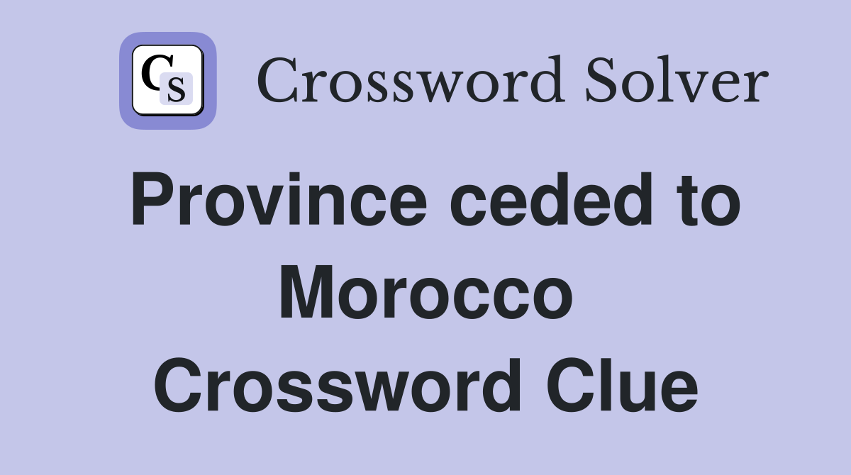 Province ceded to Morocco Crossword Clue
