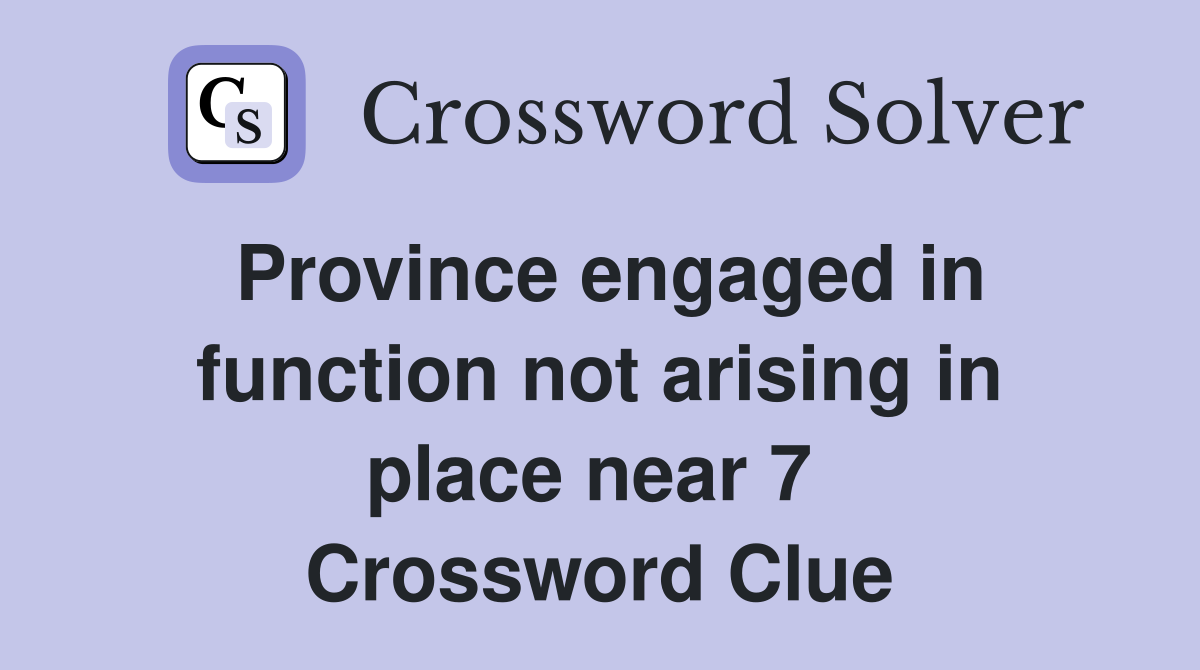 Province engaged in function not arising in place near 7  Crossword Clue