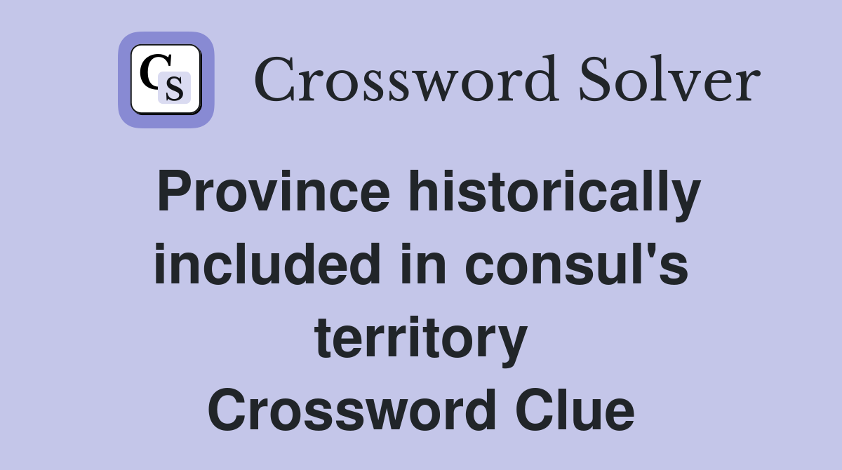 Province historically included in consul's territory Crossword Clue