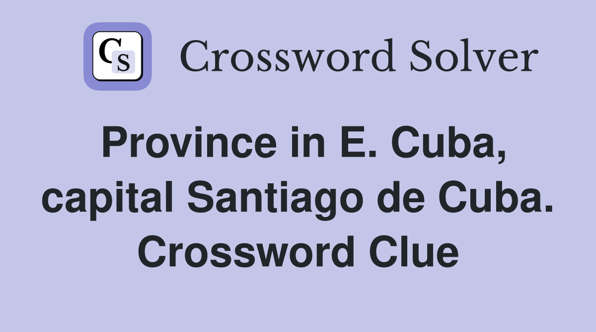 Province in E. Cuba, capital Santiago de Cuba. Crossword Clue