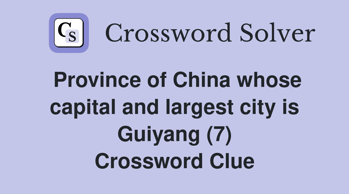 Province of China whose capital and largest city is Guiyang (7) Crossword Clue