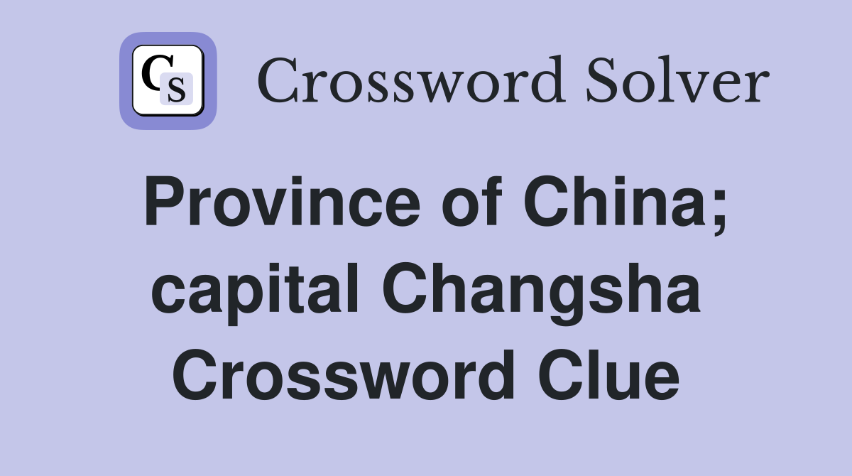 Province of China; capital Changsha Crossword Clue