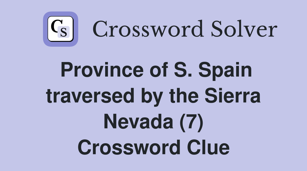 Province of S. Spain traversed by the Sierra Nevada (7) Crossword Clue