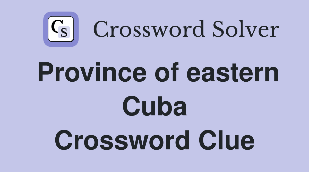 Province of eastern Cuba Crossword Clue