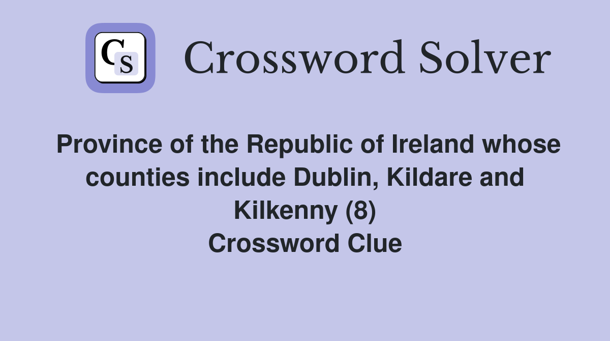 Province of the Republic of Ireland whose counties include Dublin, Kildare and Kilkenny (8) Crossword Clue