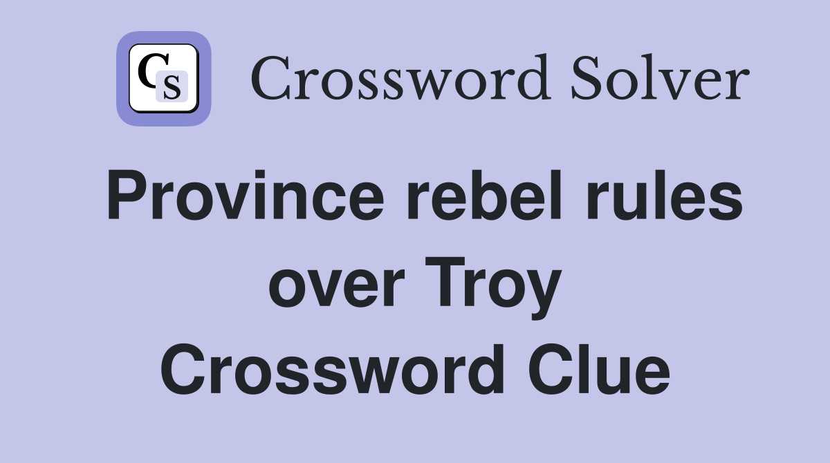Province rebel rules over Troy Crossword Clue