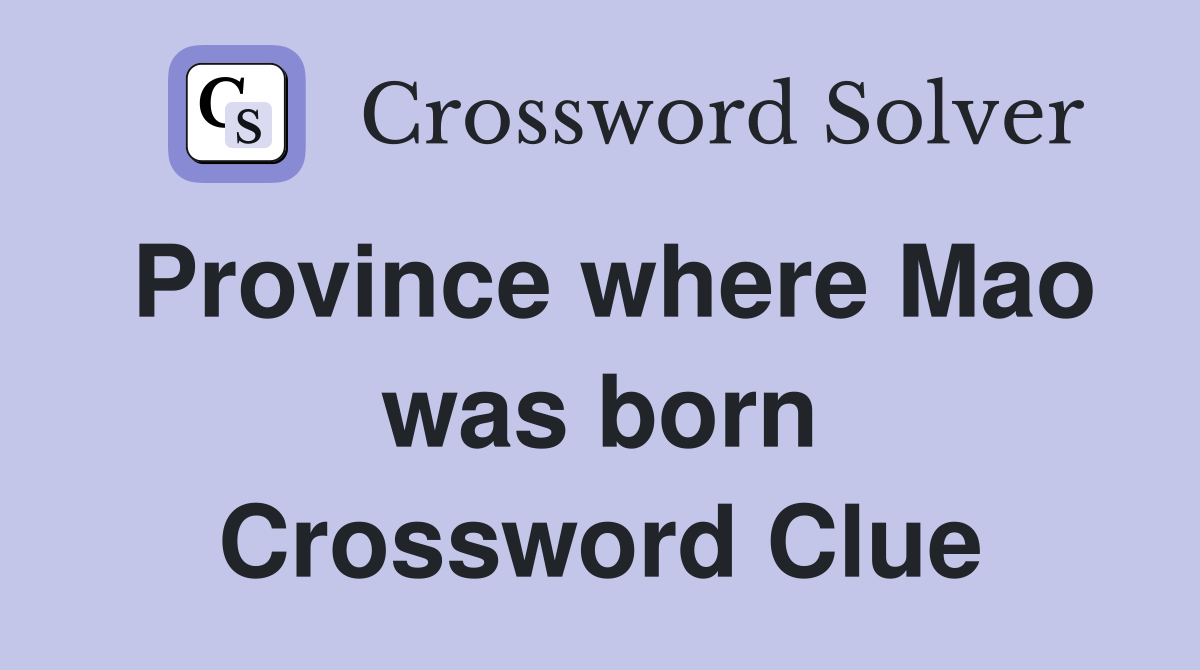 Province where Mao was born Crossword Clue