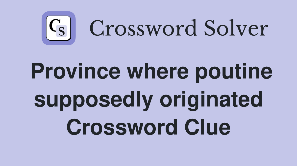 Province where poutine supposedly originated Crossword Clue