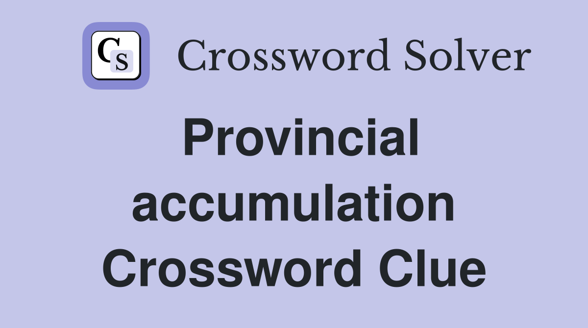 Provincial accumulation Crossword Clue