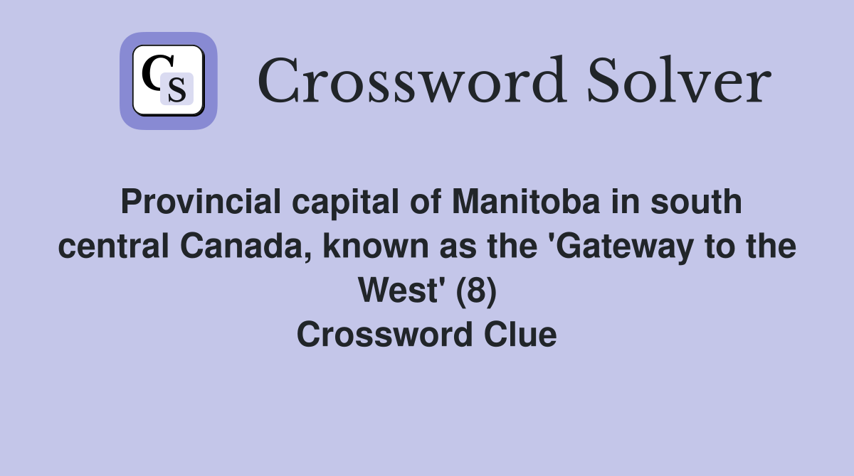 Provincial capital of Manitoba in south central Canada, known as the 'Gateway to the West' (8) Crossword Clue