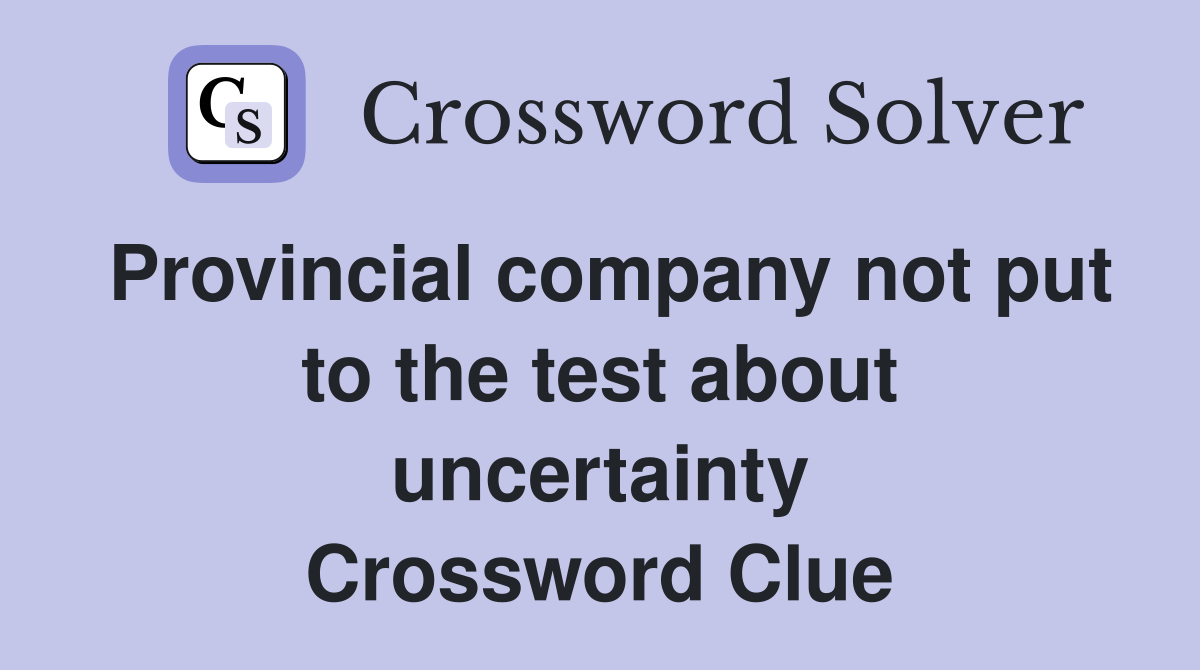 Provincial company not put to the test about uncertainty Crossword Clue