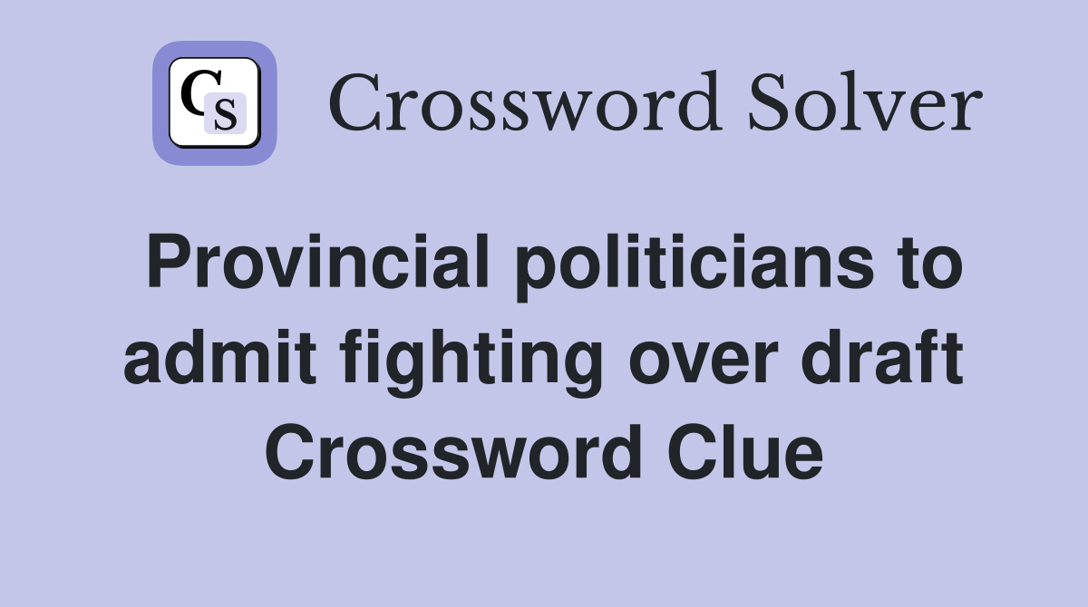 Provincial politicians to admit fighting over draft Crossword Clue