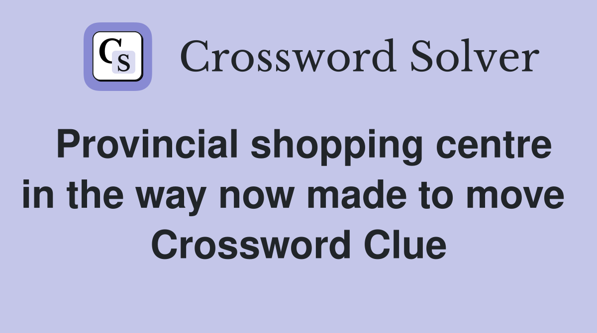 Provincial shopping centre in the way now made to move  Crossword Clue