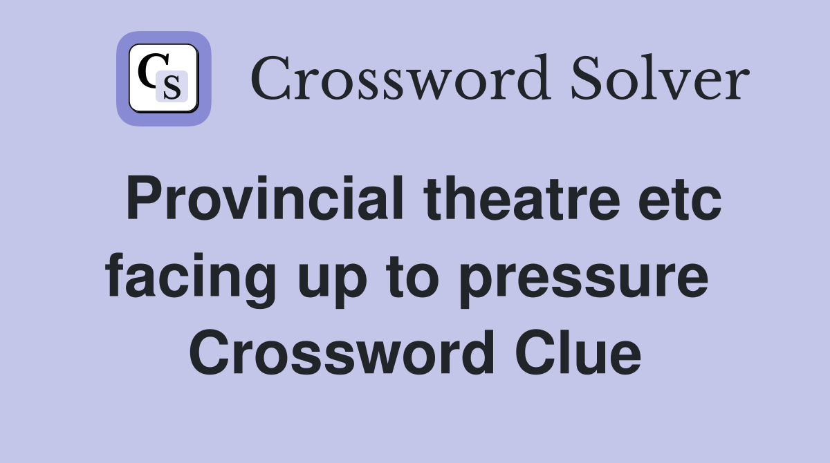 Provincial theatre etc facing up to pressure  Crossword Clue