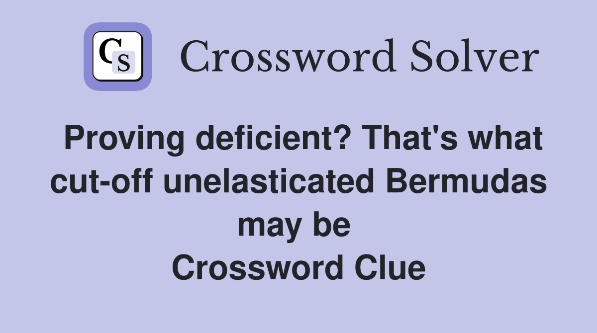Proving deficient? That's what cut-off unelasticated Bermudas may be  Crossword Clue