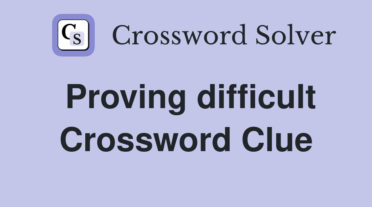 Proving difficult Crossword Clue