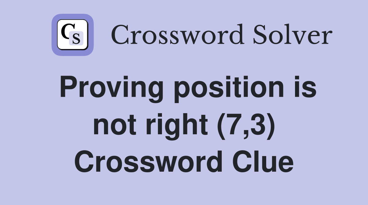 Proving position is not right (7,3) Crossword Clue