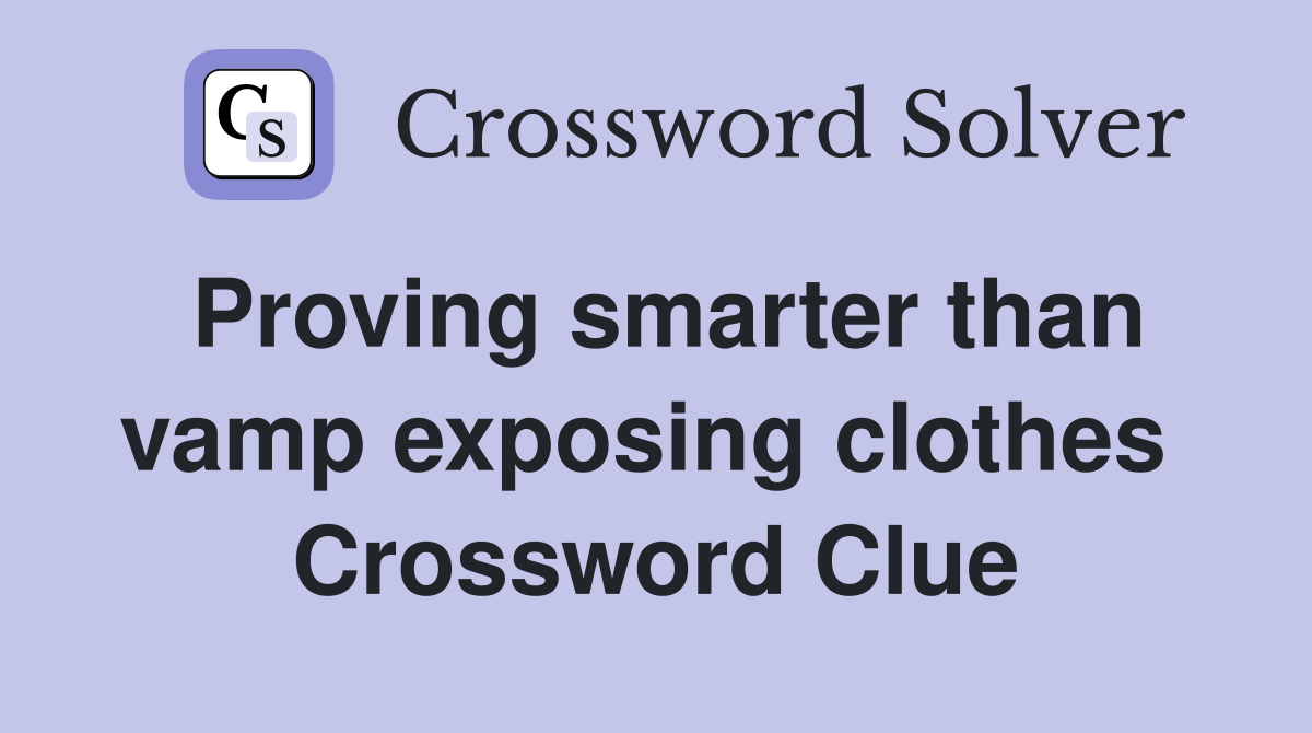 Proving smarter than vamp exposing clothes  Crossword Clue