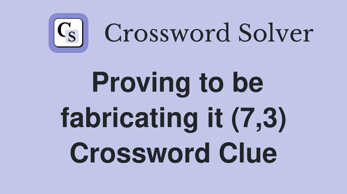 Proving to be fabricating it (7,3) Crossword Clue