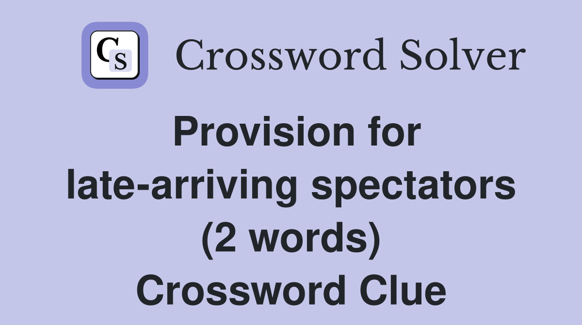 Provision for late-arriving spectators (2 words) Crossword Clue