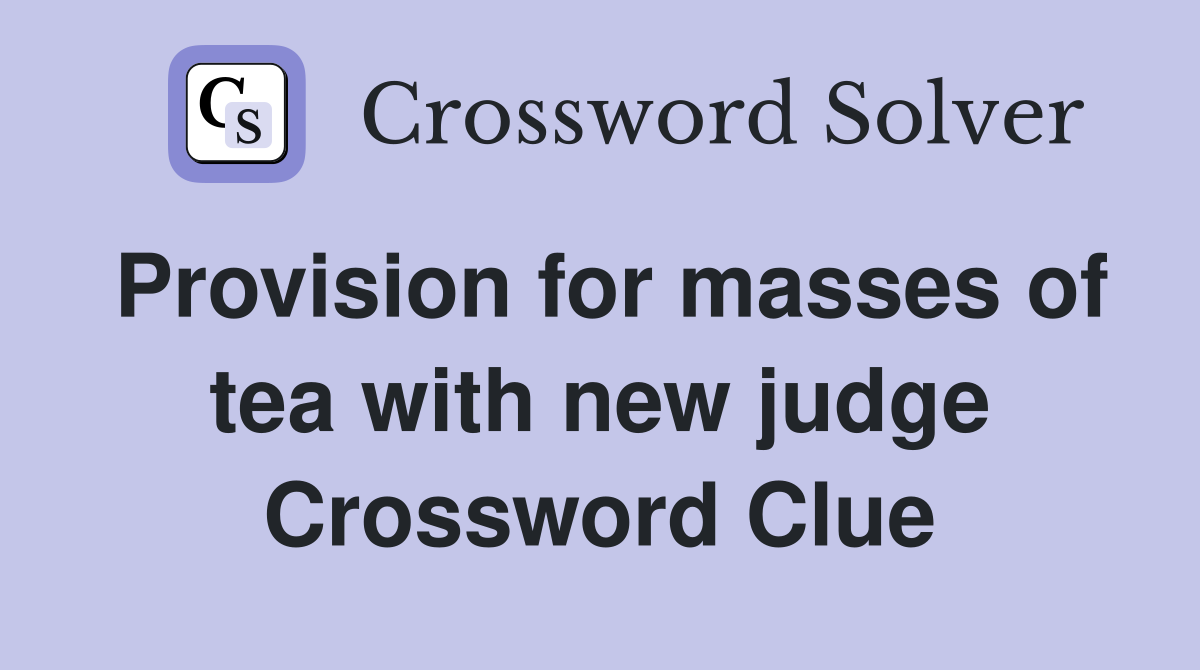 Provision for masses of tea with new judge Crossword Clue