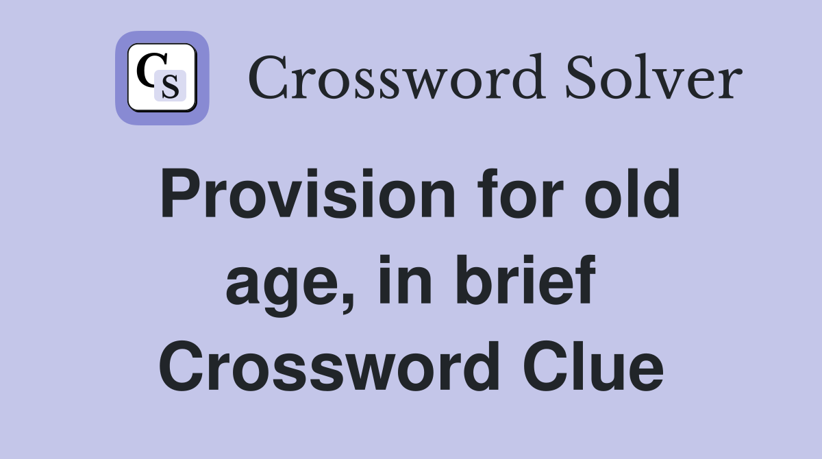 Provision for old age, in brief Crossword Clue
