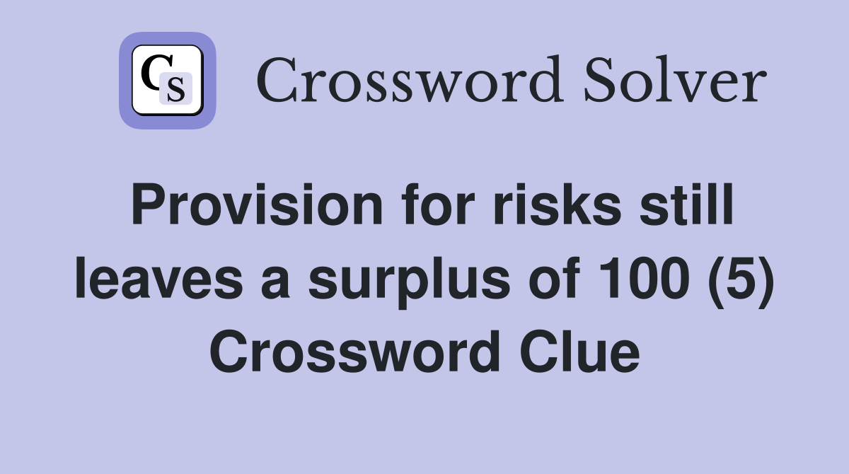 Provision for risks still leaves a surplus of 100 (5) Crossword Clue