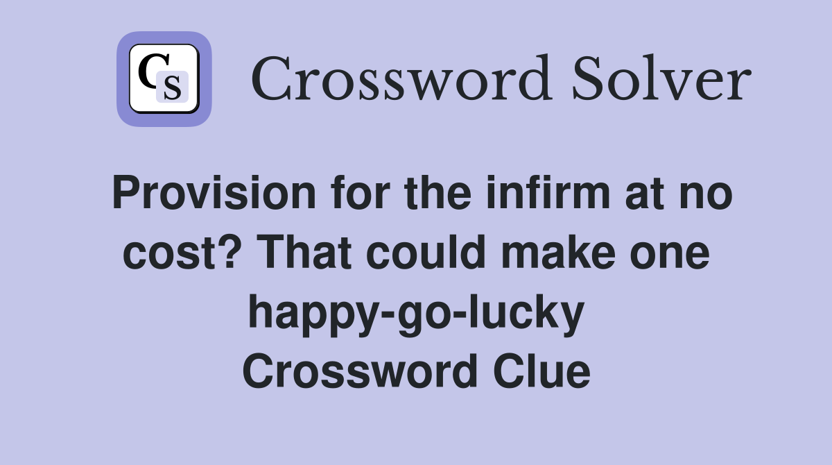 Provision for the infirm at no cost? That could make one happy-go-lucky Crossword Clue